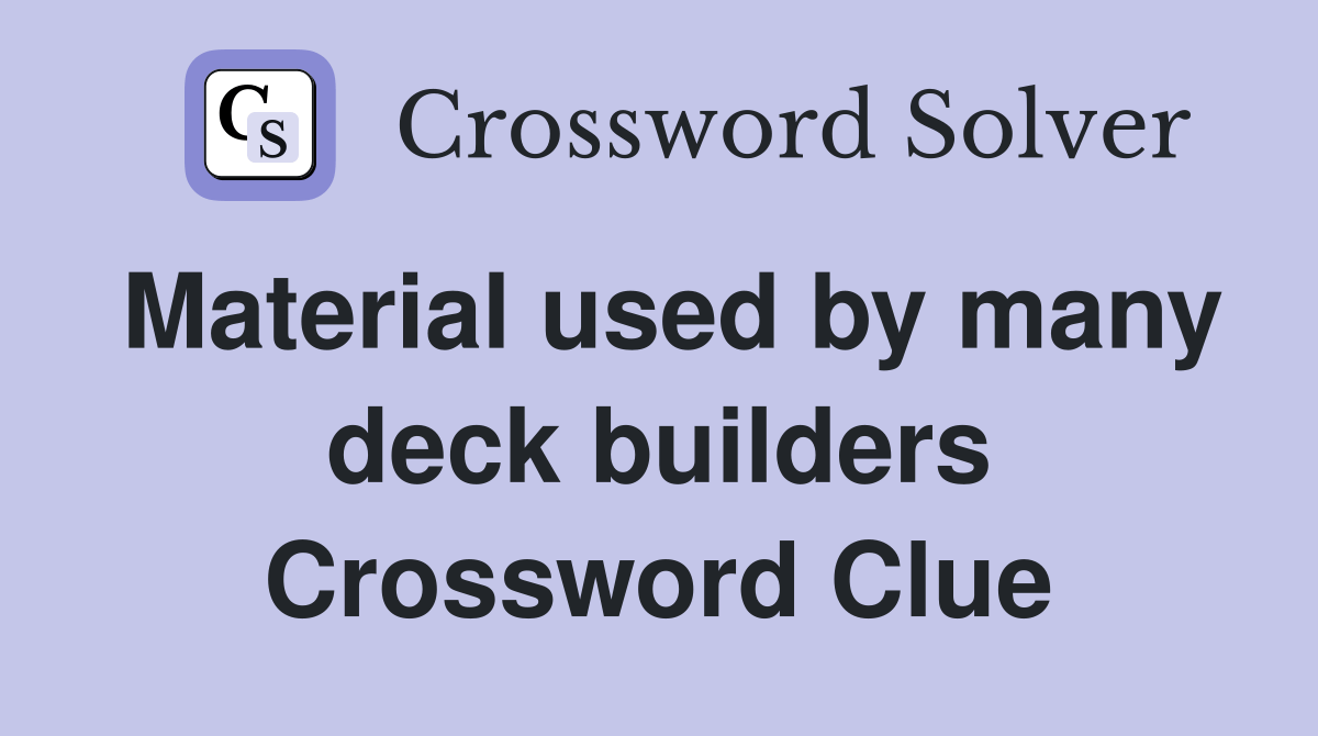 Material used by many deck builders - Crossword Clue Answers